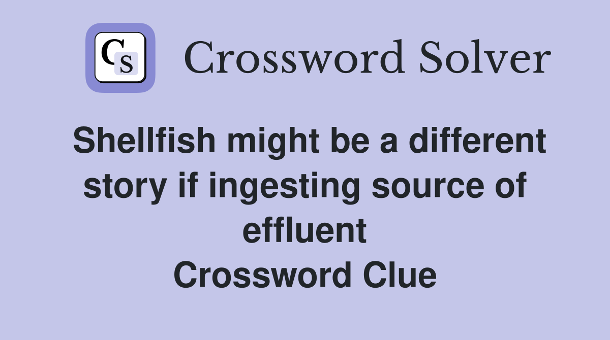 Shellfish might be a different story if ingesting source of effluent Crossword Clue Answers